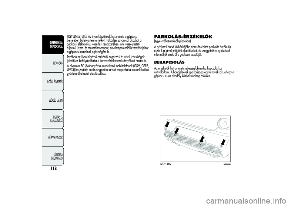 Alfa Romeo MiTo 2013  Kezelési és karbantartási útmutató (in Hungarian) FIGYELMEZTETÉS Az ilyen készülékek használata a gépkocsi
belsejében (külső antenna nélkül) működési zavarokat okozhat a
gépkocsi elektronikus vezérlési rendszerében, ami veszélyezte