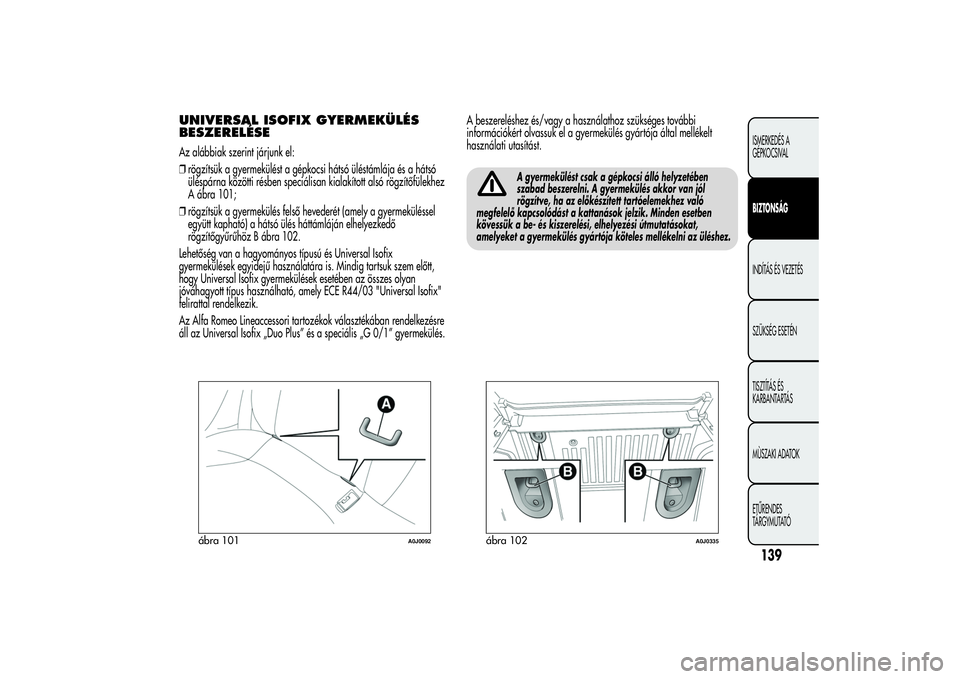 Alfa Romeo MiTo 2013 Kezelési és karbantartási útmutató (in Hungarian) UNIVERSAL ISOFIX GYERMEKÜLÉS
BESZERELÉSEAz alábbiak szerint járjunk el:
❒rögzítsük a gyermekülést a gépkocsi hátsó üléstámlája és a hátsó
üléspárna közötti résben speciáli Alfa Romeo MiTo 2013 Kezelési és karbantartási útmutató (in Hungarian) UNIVERSAL ISOFIX GYERMEKÜLÉS
BESZERELÉSEAz alábbiak szerint járjunk el:
❒rögzítsük a gyermekülést a gépkocsi hátsó üléstámlája és a hátsó
üléspárna közötti résben speciáli