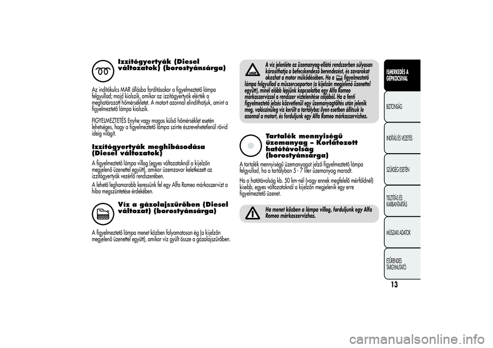 Alfa Romeo MiTo 2013  Kezelési és karbantartási útmutató (in Hungarian) Izzítógyertyák (Diesel
változatok) (borostyánsárga)
Az indítókulcs MAR állásba fordításakor a figyelmeztető lámpa
felgyullad; majd kialszik, amikor az izzítógyertyák elérték a
megha