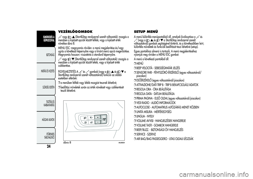 Alfa Romeo MiTo 2013  Kezelési és karbantartási útmutató (in Hungarian) VEZÉRLŐGOMBOK„+” vagy
(Start&Stop rendszerrel szerelt változatok): mozgás a
menüben a kijelzett opciók között felfelé, vagy a kijelzett érték
növelése ábra 8.
MENU ESC: megnyomás r�