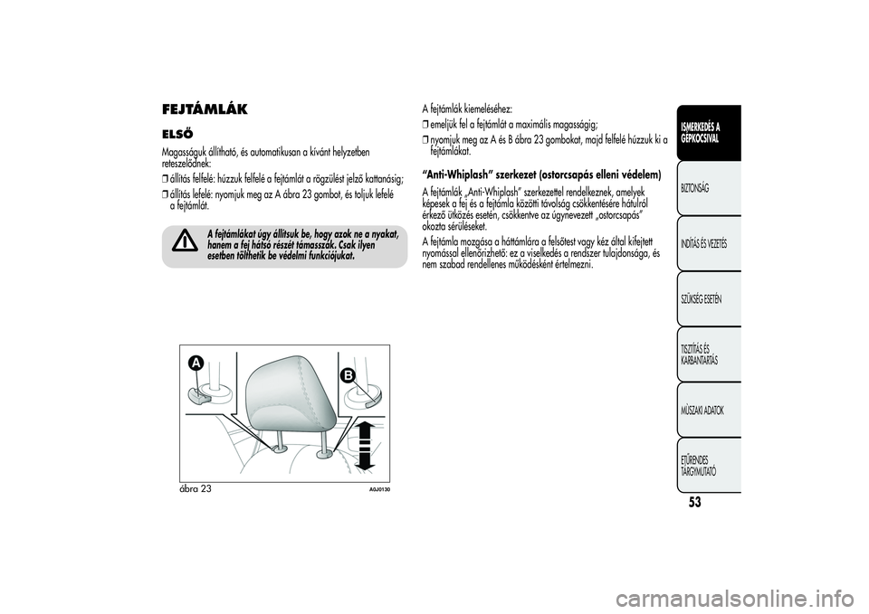 Alfa Romeo MiTo 2013  Kezelési és karbantartási útmutató (in Hungarian) FEJTÁMLÁKELSŐMagasságuk állítható, és automatikusan a kívánt helyzetben
reteszelődnek:
❒állítás felfelé: húzzuk felfelé a fejtámlát a rögzülést jelző kattanásig;
❒állítá