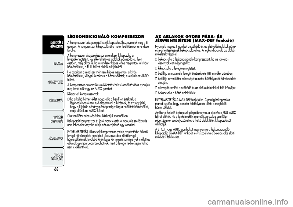 Alfa Romeo MiTo 2013  Kezelési és karbantartási útmutató (in Hungarian) LÉGKONDICIONÁLÓ KOMPRESSZORA kompresszor bekapcsolásához/kikapcsolásához nyomjuk meg a B
gombot. A kompresszor kikapcsolását a motor leállításakor a rendszer
tárolja.
A kompresszor kikapc