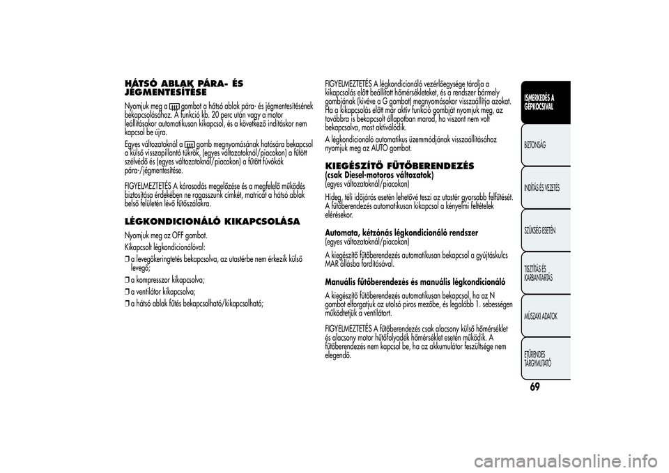 Alfa Romeo MiTo 2013  Kezelési és karbantartási útmutató (in Hungarian) HÁTSÓ ABLAK PÁRA- ÉS
JÉGMENTESÍTÉSENyomjuk meg a
gombot a hátsó ablak pára- és jégmentesítésének
bekapcsolásához. A funkció kb. 20 perc után vagy a motor
leállításakor automatiku