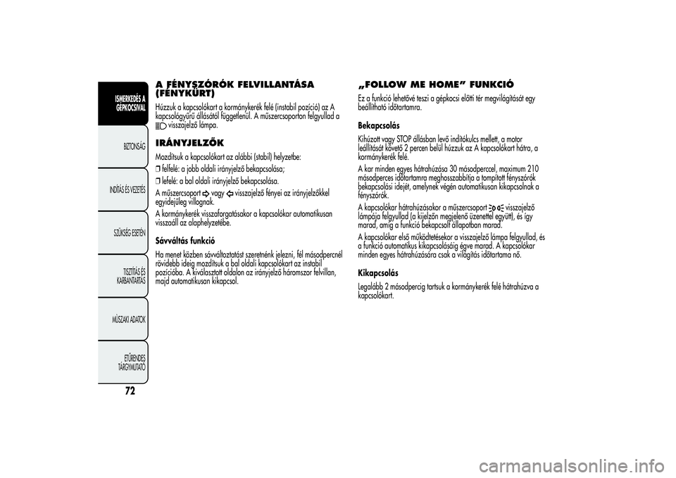 Alfa Romeo MiTo 2013  Kezelési és karbantartási útmutató (in Hungarian) A FÉNYSZÓRÓK FELVILLANTÁSA
(FÉNYKÜRT)Húzzuk a kapcsolókart a kormánykerék felé (instabil pozíció) az A
kapcsológyűrű állásától függetlenül. A műszercsoporton felgyullad a
vissza