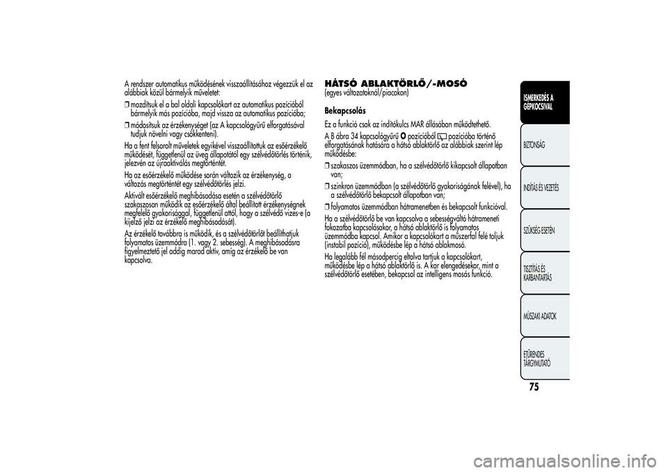 Alfa Romeo MiTo 2013  Kezelési és karbantartási útmutató (in Hungarian) A rendszer automatikus működésének visszaállításához végezzük el az
alábbiak közül bármelyik műveletet:
❒mozdítsuk el a bal oldali kapcsolókart az automatikus pozícióból
bármely