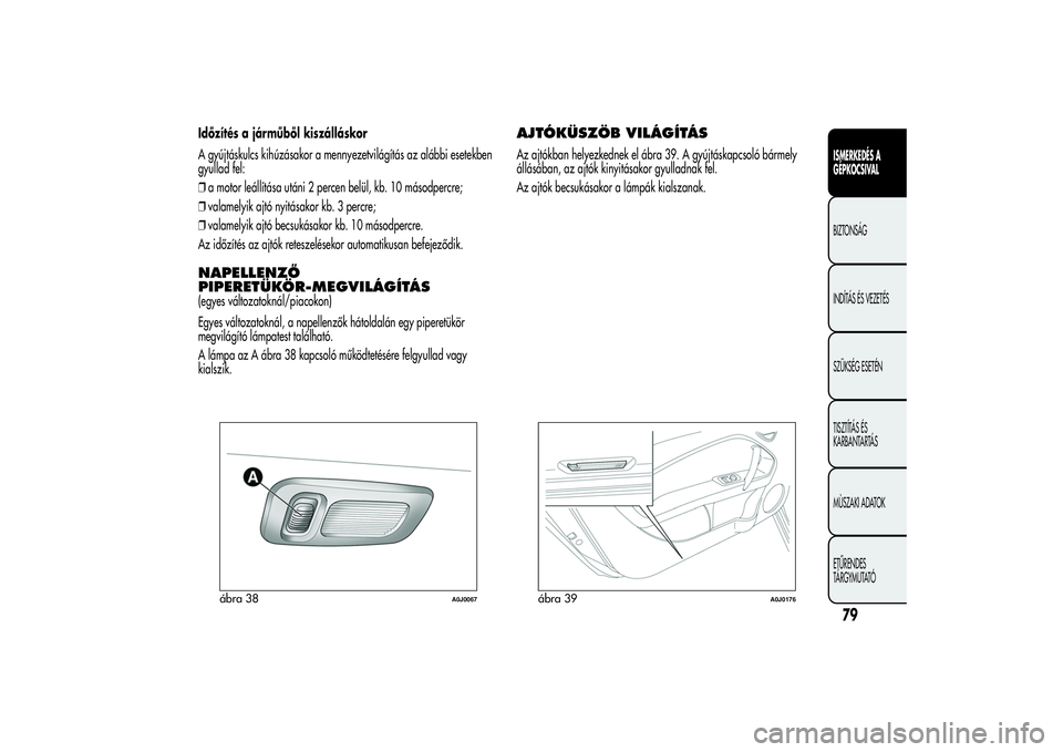 Alfa Romeo MiTo 2013  Kezelési és karbantartási útmutató (in Hungarian) Időzítés a járműből kiszálláskor
A gyújtáskulcs kihúzásakor a mennyezetvilágítás az alábbi esetekben
gyullad fel:
❒a motor leállítása utáni 2 percen belül, kb. 10 másodpercre;
