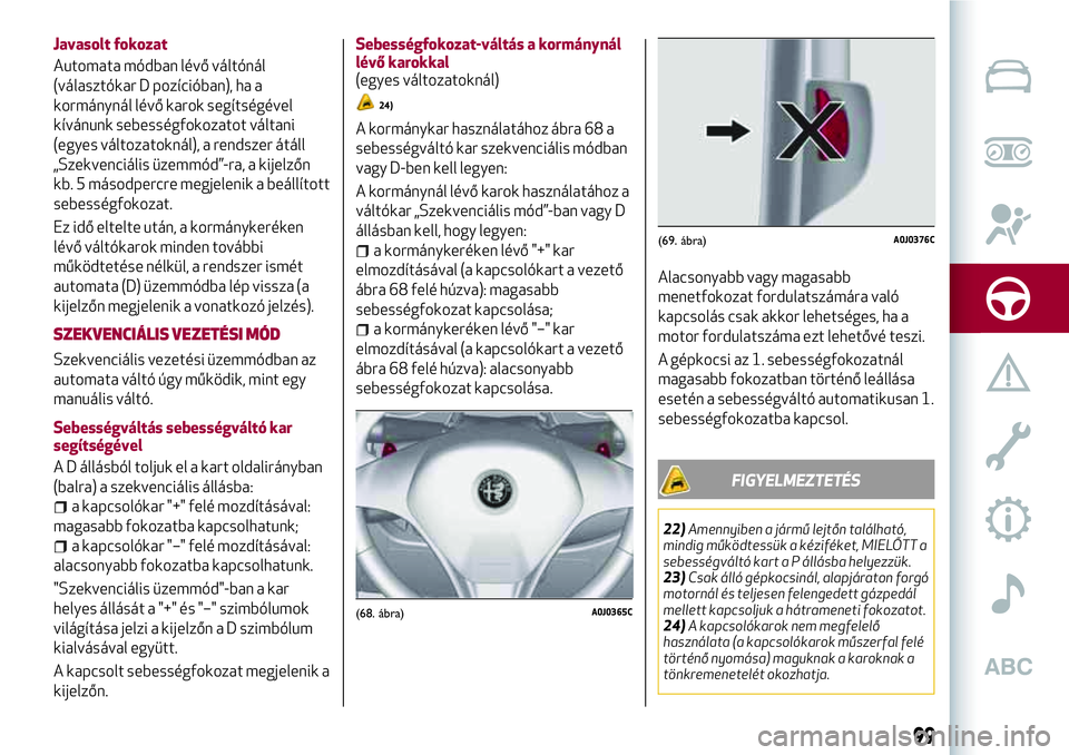 Alfa Romeo MiTo 2021 Kezelési és karbantartási útmutató (in Hungarian) Javasolt fokozat
Automata módban lévő váltónál
(választókar D pozícióban), ha a
kormánynál lévő karok segítségével
kívánunk sebességfokozatot váltani
(egyes változatoknál), a re Alfa Romeo MiTo 2021 Kezelési és karbantartási útmutató (in Hungarian) Javasolt fokozat
Automata módban lévő váltónál
(választókar D pozícióban), ha a
kormánynál lévő karok segítségével
kívánunk sebességfokozatot váltani
(egyes változatoknál), a re