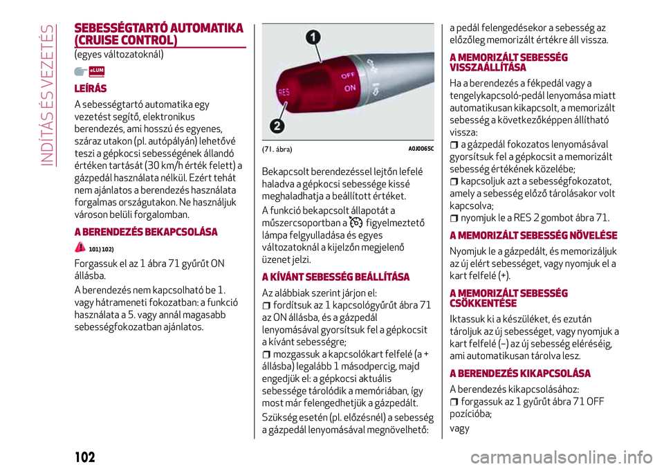 Alfa Romeo MiTo 2021 Kezelési és karbantartási útmutató (in Hungarian) SEBESSÉGTARTÓ AUTOMATIKA
(CRUISE CONTROL)
(egyes változatoknál)
LEÍRÁS
A sebességtartó automatika egy
vezetést segítő, elektronikus
berendezés, ami hosszú és egyenes,
száraz utakon (pl. Alfa Romeo MiTo 2021 Kezelési és karbantartási útmutató (in Hungarian) SEBESSÉGTARTÓ AUTOMATIKA
(CRUISE CONTROL)
(egyes változatoknál)
LEÍRÁS
A sebességtartó automatika egy
vezetést segítő, elektronikus
berendezés, ami hosszú és egyenes,
száraz utakon (pl.
