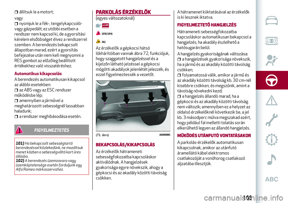 Alfa Romeo MiTo 2021 Kezelési és karbantartási útmutató (in Hungarian) állítsuk le a motort;
vagy
nyomjuk le a fék-, tengelykapcsoló-
vagy gázpedált; ez utóbbi esetben a
rendszer nem kapcsol ki, de a gyorsítási
kérelem elsőbbséget élvez a rendszerrel
szemben Alfa Romeo MiTo 2021 Kezelési és karbantartási útmutató (in Hungarian) állítsuk le a motort;
vagy
nyomjuk le a fék-, tengelykapcsoló-
vagy gázpedált; ez utóbbi esetben a
rendszer nem kapcsol ki, de a gyorsítási
kérelem elsőbbséget élvez a rendszerrel
szemben