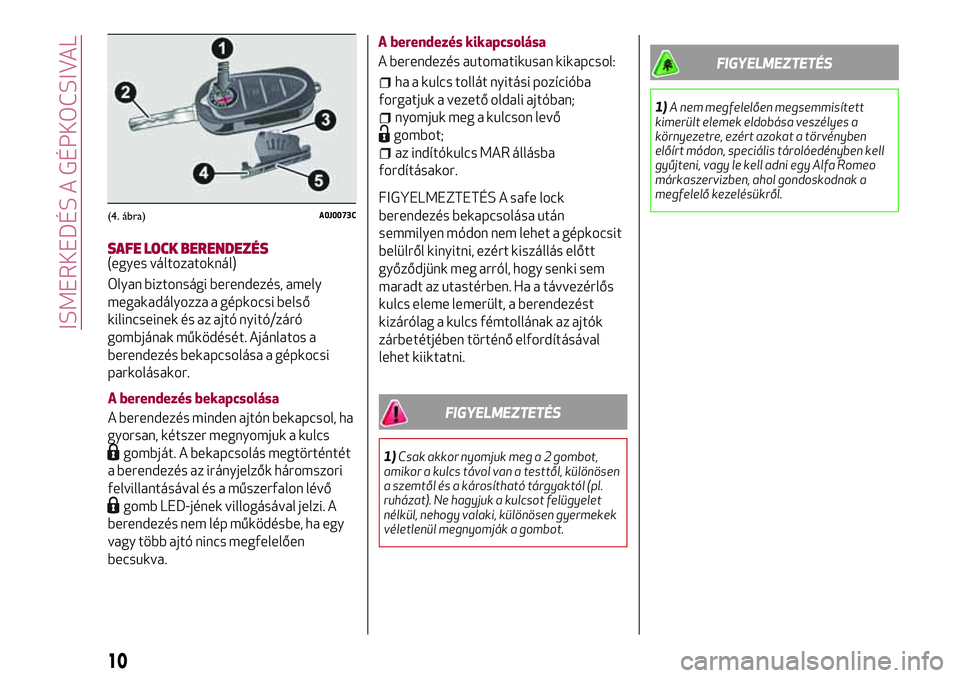 Alfa Romeo MiTo 2018  Kezelési és karbantartási útmutató (in Hungarian) SAFE LOCK BERENDEZÉS(egyes változatoknál)
Olyan biztonsági berendezés, amely
megakadályozza a gépkocsi belső
kilincseinek és az ajtó nyitó/záró
gombjának működését. Ajánlatos a
bere