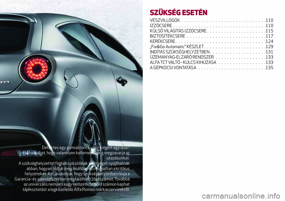 Alfa Romeo MiTo 2021 Kezelési és karbantartási útmutató (in Hungarian) Defektes egy gumiabroncs vagy kiégett egy izzó?
Előfordulhat, hogy valamilyen kellemetlenség megzavarja az
utazásunkat.
A szükséghelyzettel foglalkozó oldalak segítséget nyújthatnak
abban, Alfa Romeo MiTo 2021 Kezelési és karbantartási útmutató (in Hungarian) Defektes egy gumiabroncs vagy kiégett egy izzó?
Előfordulhat, hogy valamilyen kellemetlenség megzavarja az
utazásunkat.
A szükséghelyzettel foglalkozó oldalak segítséget nyújthatnak
abban,