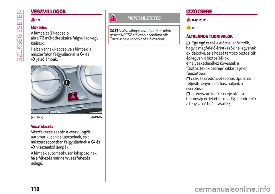 Alfa Romeo MiTo 2021 Kezelési és karbantartási útmutató (in Hungarian) VÉSZVILLOGÓK
108)
Működés
A lámpa az 1 kapcsoló
ábra 76 működtetésére felgyullad vagy
kialszik.
Ha be vannak kapcsolva a lámpák, a
műszerfalon felgyulladnak a
és
jelzőlámpák.
Vészf Alfa Romeo MiTo 2021 Kezelési és karbantartási útmutató (in Hungarian) VÉSZVILLOGÓK
108)
Működés
A lámpa az 1 kapcsoló
ábra 76 működtetésére felgyullad vagy
kialszik.
Ha be vannak kapcsolva a lámpák, a
műszerfalon felgyulladnak a
és
jelzőlámpák.
Vészf