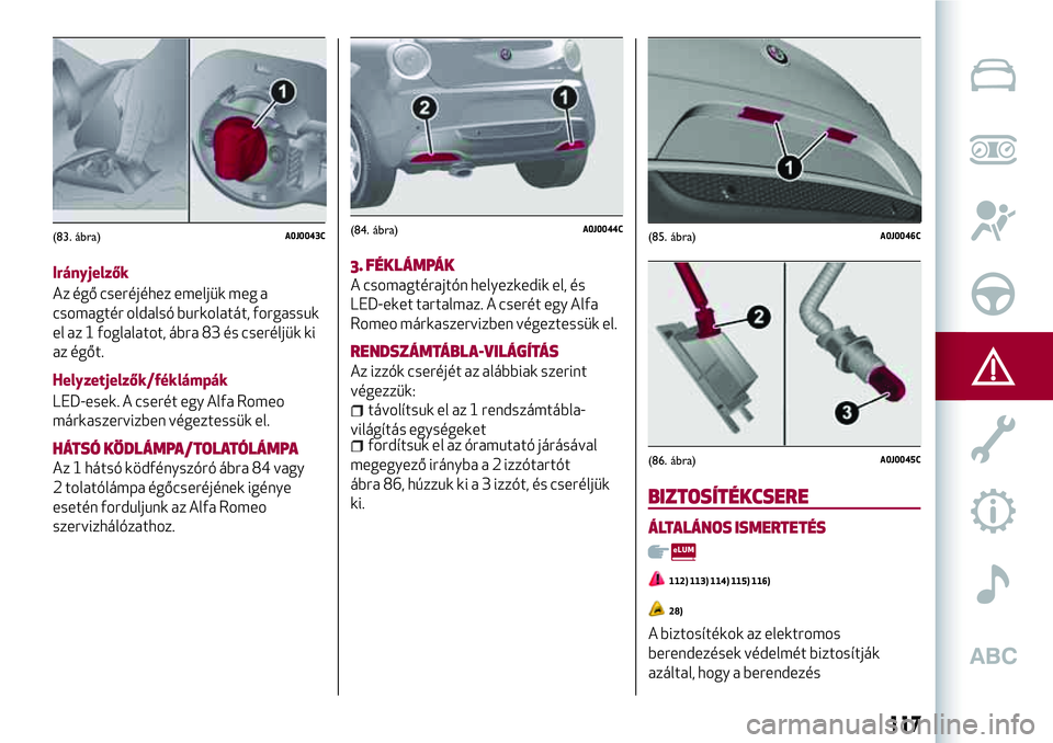 Alfa Romeo MiTo 2021 Kezelési és karbantartási útmutató (in Hungarian) Irányjelzők
Az égő cseréjéhez emeljük meg a
csomagtér oldalsó burkolatát, forgassuk
el az 1 foglalatot, ábra 83 és cseréljük ki
az égőt.
Helyzetjelzők/féklámpák
LED-esek. A cserét Alfa Romeo MiTo 2021 Kezelési és karbantartási útmutató (in Hungarian) Irányjelzők
Az égő cseréjéhez emeljük meg a
csomagtér oldalsó burkolatát, forgassuk
el az 1 foglalatot, ábra 83 és cseréljük ki
az égőt.
Helyzetjelzők/féklámpák
LED-esek. A cserét
