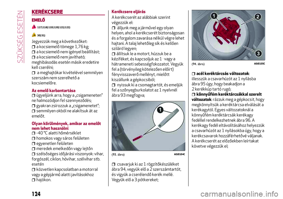 Alfa Romeo MiTo 2021  Kezelési és karbantartási útmutató (in Hungarian) KERÉKCSERE
EMELŐ
117) 118) 119) 120) 121) 122)
30) 31)
Jegyezzük meg a következőket:
a kocsiemelő tömege 1,76 kg;
a kocsiemelő nem igényel beállítást;
a kocsiemelő nem javítható;
meghib
