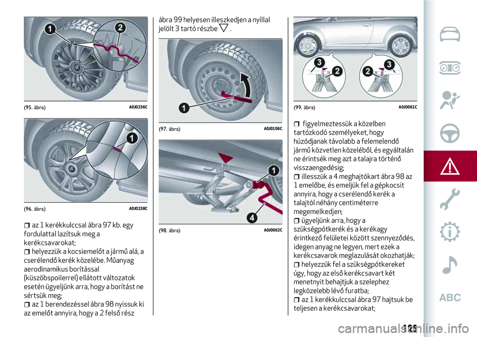 Alfa Romeo MiTo 2021  Kezelési és karbantartási útmutató (in Hungarian) az 1 kerékkulccsal ábra 97 kb. egy
fordulattal lazítsuk meg a
kerékcsavarokat;
helyezzük a kocsiemelőt a jármű alá, a
cserélendő kerék közelébe. Műanyag
aerodinamikus borítással
(küs