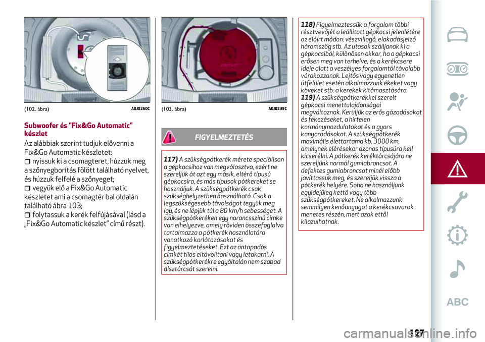 Alfa Romeo MiTo 2021  Kezelési és karbantartási útmutató (in Hungarian) Subwoofer és "Fix&Go Automatic"
készlet
Az alábbiak szerint tudjuk elővenni a
Fix&Go Automatic készletet:
nyissuk ki a csomagteret, húzzuk meg
a szőnyegborítás fölött található ny