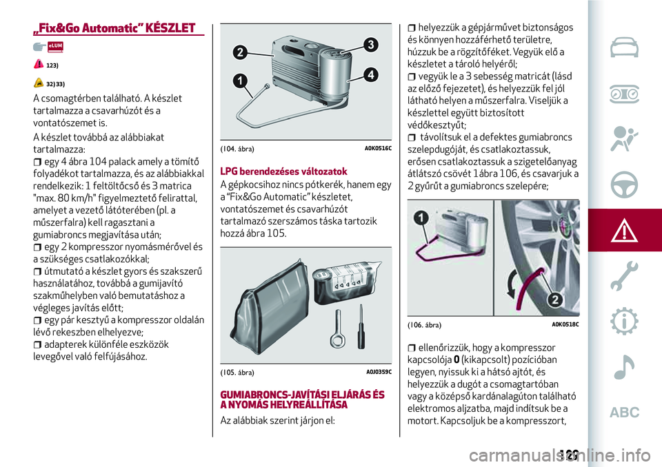 Alfa Romeo MiTo 2021 Kezelési és karbantartási útmutató (in Hungarian) „Fix&Go Automatic” KÉSZLET
123)
32) 33)
A csomagtérben található. A készlet
tartalmazza a csavarhúzót és a
vontatószemet is.
A készlet továbbá az alábbiakat
tartalmazza:
egy 4 ábra 1 Alfa Romeo MiTo 2021 Kezelési és karbantartási útmutató (in Hungarian) „Fix&Go Automatic” KÉSZLET
123)
32) 33)
A csomagtérben található. A készlet
tartalmazza a csavarhúzót és a
vontatószemet is.
A készlet továbbá az alábbiakat
tartalmazza:
egy 4 ábra 1