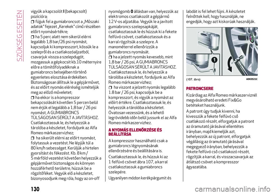 Alfa Romeo MiTo 2021 Kezelési és karbantartási útmutató (in Hungarian) vigyük a kapcsolótI(bekapcsolt)
pozícióra;
fújjuk fel a gumiabroncsot a „Műszaki
adatok” fejezet „Kerekek” című részében
előírt nyomásértékre;
ha 5 perc alatt nem sikerül elér Alfa Romeo MiTo 2021 Kezelési és karbantartási útmutató (in Hungarian) vigyük a kapcsolótI(bekapcsolt)
pozícióra;
fújjuk fel a gumiabroncsot a „Műszaki
adatok” fejezet „Kerekek” című részében
előírt nyomásértékre;
ha 5 perc alatt nem sikerül elér