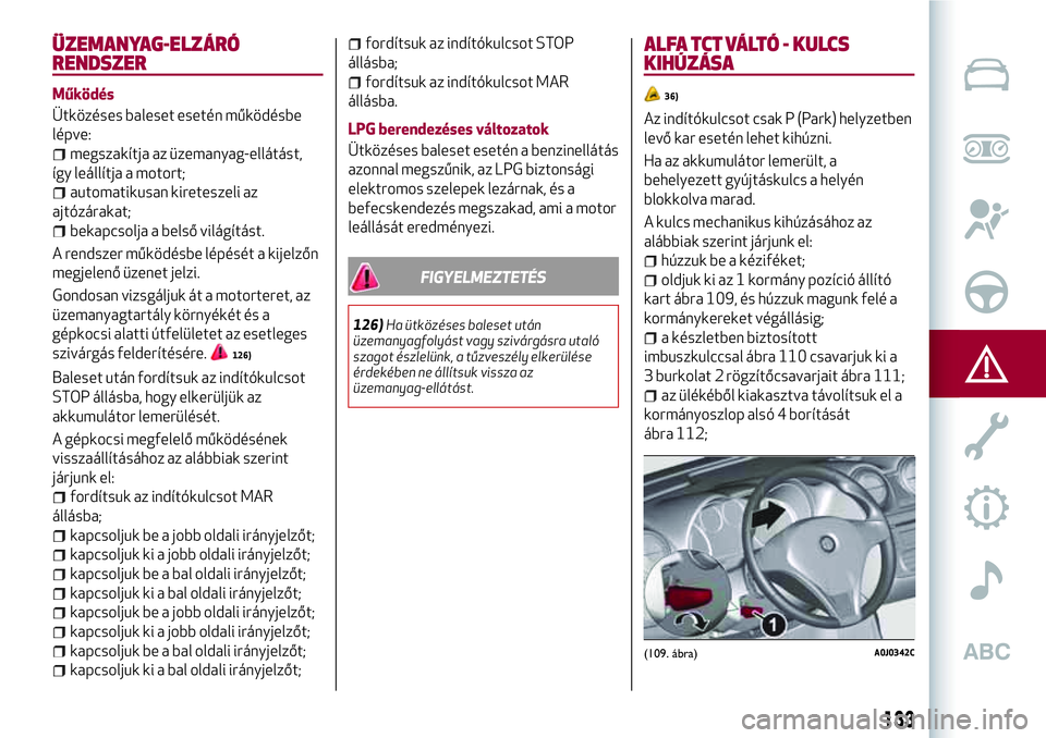 Alfa Romeo MiTo 2021 Kezelési és karbantartási útmutató (in Hungarian) ÜZEMANYAG-ELZÁRÓ
RENDSZER
Működés
Ütközéses baleset esetén működésbe
lépve:
megszakítja az üzemanyag-ellátást,
így leállítja a motort;
automatikusan kireteszeli az
ajtózárakat;
Alfa Romeo MiTo 2021 Kezelési és karbantartási útmutató (in Hungarian) ÜZEMANYAG-ELZÁRÓ
RENDSZER
Működés
Ütközéses baleset esetén működésbe
lépve:
megszakítja az üzemanyag-ellátást,
így leállítja a motort;
automatikusan kireteszeli az
ajtózárakat;