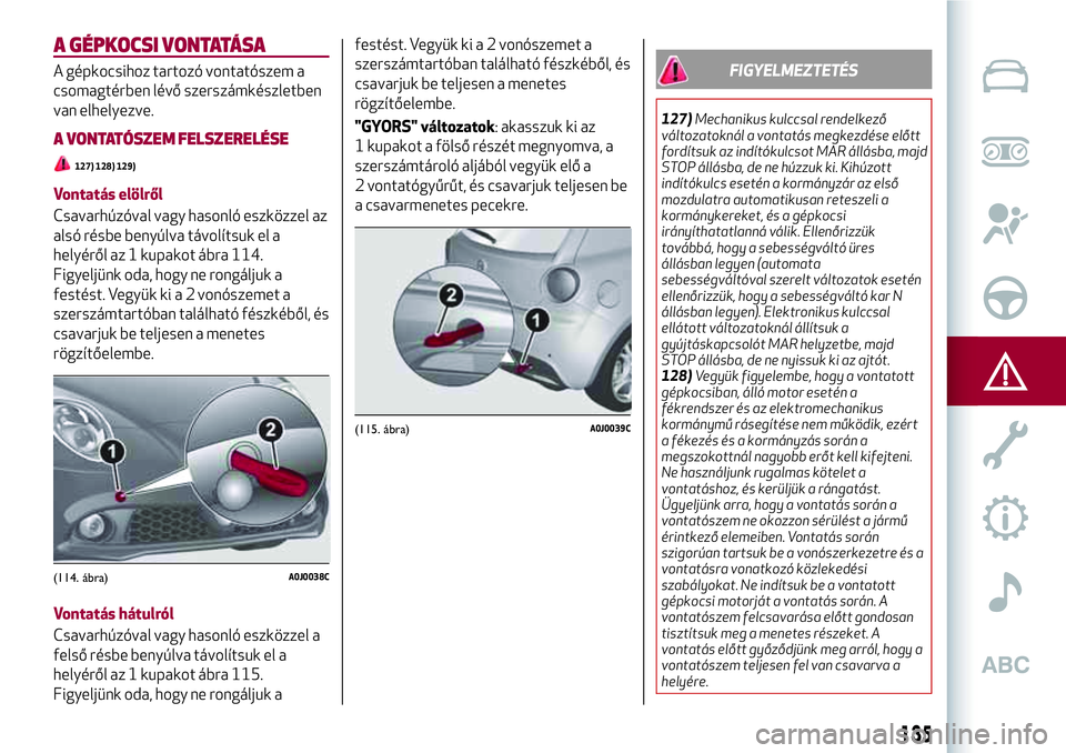 Alfa Romeo MiTo 2021 Kezelési és karbantartási útmutató (in Hungarian) A GÉPKOCSI VONTATÁSA
A gépkocsihoz tartozó vontatószem a
csomagtérben lévő szerszámkészletben
van elhelyezve.
A VONTATÓSZEM FELSZERELÉSE
127) 128) 129)
Vontatás elölről
Csavarhúzóval Alfa Romeo MiTo 2021 Kezelési és karbantartási útmutató (in Hungarian) A GÉPKOCSI VONTATÁSA
A gépkocsihoz tartozó vontatószem a
csomagtérben lévő szerszámkészletben
van elhelyezve.
A VONTATÓSZEM FELSZERELÉSE
127) 128) 129)
Vontatás elölről
Csavarhúzóval
