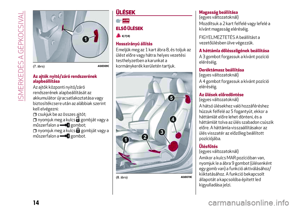 Alfa Romeo MiTo 2021 Kezelési és karbantartási útmutató (in Hungarian) Az ajtók nyitó/záró rendszerének
alapbeállítása
Az ajtók központi nyitó/záró
rendszerének alapbeállítását az
akkumulátor újracsatlakoztatása vagy
biztosítékcsere után az alább Alfa Romeo MiTo 2021 Kezelési és karbantartási útmutató (in Hungarian) Az ajtók nyitó/záró rendszerének
alapbeállítása
Az ajtók központi nyitó/záró
rendszerének alapbeállítását az
akkumulátor újracsatlakoztatása vagy
biztosítékcsere után az alább