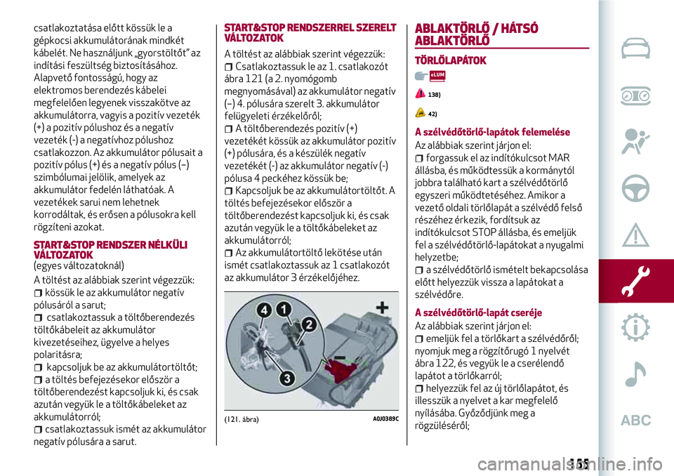 Alfa Romeo MiTo 2021  Kezelési és karbantartási útmutató (in Hungarian) csatlakoztatása előtt kössük le a
gépkocsi akkumulátorának mindkét
kábelét. Ne használjunk „gyorstöltőt” az
indítási feszültség biztosításához.
Alapvető fontosságú, hogy az
