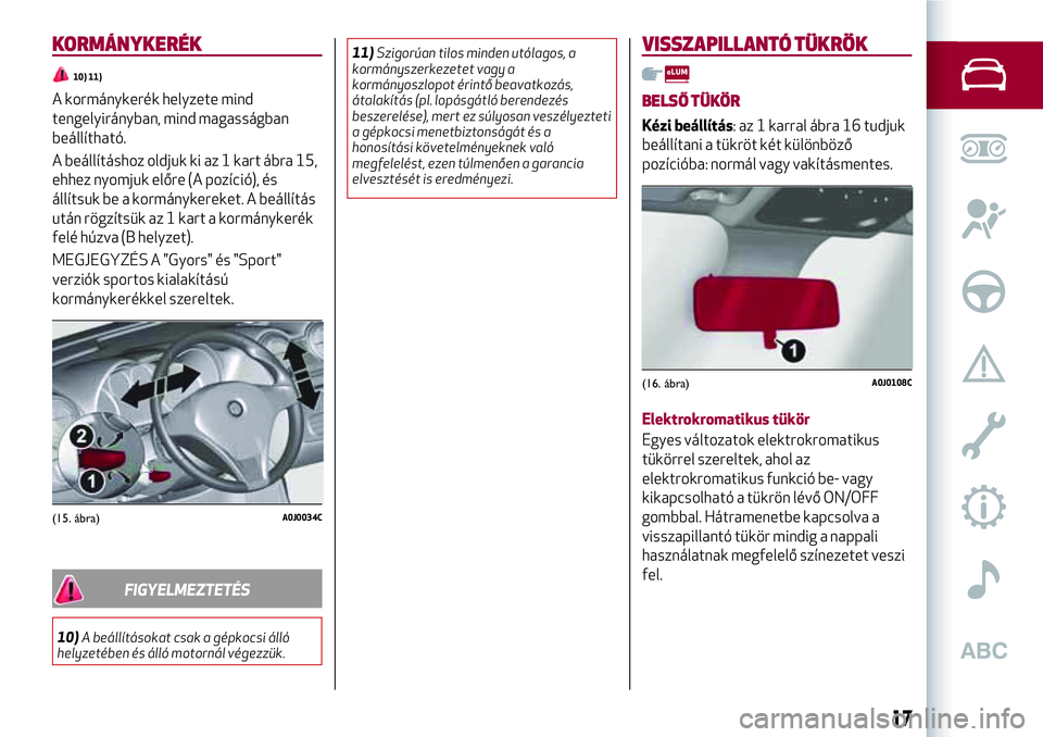 Alfa Romeo MiTo 2021 Kezelési és karbantartási útmutató (in Hungarian) KORMÁNYKERÉK
10) 11)
A kormánykerék helyzete mind
tengelyirányban, mind magasságban
beállítható.
A beállításhoz oldjuk ki az 1 kart ábra 15,
ehhez nyomjuk előre (A pozíció), és
állí Alfa Romeo MiTo 2021 Kezelési és karbantartási útmutató (in Hungarian) KORMÁNYKERÉK
10) 11)
A kormánykerék helyzete mind
tengelyirányban, mind magasságban
beállítható.
A beállításhoz oldjuk ki az 1 kart ábra 15,
ehhez nyomjuk előre (A pozíció), és
állí