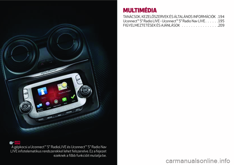 Alfa Romeo MiTo 2021 Kezelési és karbantartási útmutató (in Hungarian) A gépkocsi a Uconnect™ 5" RadioLIVE és Uconnect™ 5" Radio Nav
LIVE infotelematikus rendszerekkel lehet felszerelve. Ez a fejezet
ezeknek a főbb funkcióit mutatja be.
MULTIMÉDIA
TANÁC Alfa Romeo MiTo 2021 Kezelési és karbantartási útmutató (in Hungarian) A gépkocsi a Uconnect™ 5" RadioLIVE és Uconnect™ 5" Radio Nav
LIVE infotelematikus rendszerekkel lehet felszerelve. Ez a fejezet
ezeknek a főbb funkcióit mutatja be.
MULTIMÉDIA
TANÁC