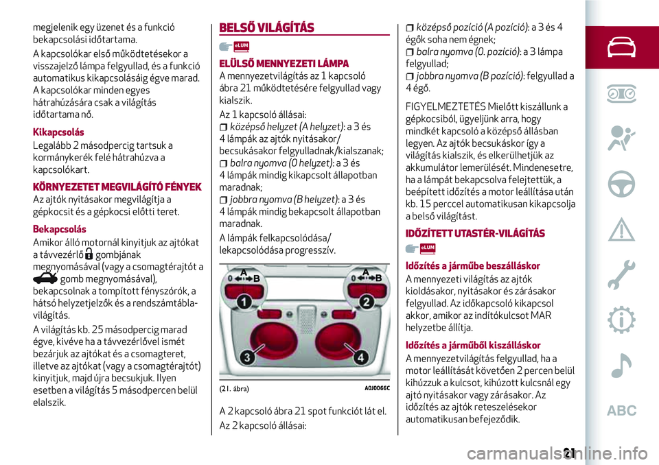 Alfa Romeo MiTo 2021 Kezelési és karbantartási útmutató (in Hungarian) megjelenik egy üzenet és a funkció
bekapcsolási időtartama.
A kapcsolókar első működtetésekor a
visszajelző lámpa felgyullad, és a funkció
automatikus kikapcsolásáig égve marad.
A kap Alfa Romeo MiTo 2021 Kezelési és karbantartási útmutató (in Hungarian) megjelenik egy üzenet és a funkció
bekapcsolási időtartama.
A kapcsolókar első működtetésekor a
visszajelző lámpa felgyullad, és a funkció
automatikus kikapcsolásáig égve marad.
A kap