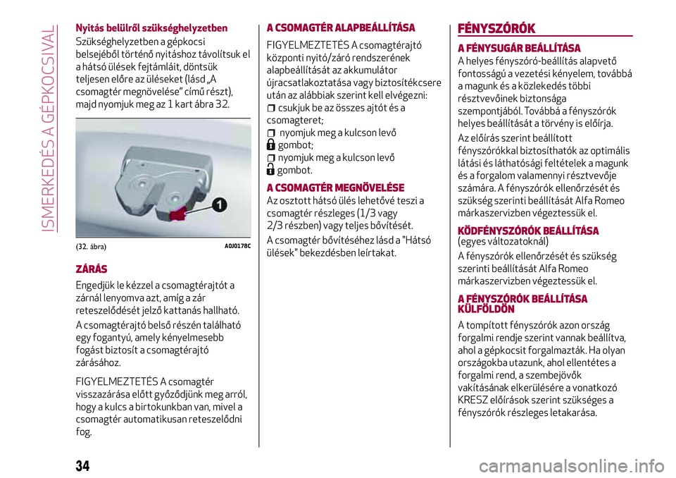 Alfa Romeo MiTo 2021 Kezelési és karbantartási útmutató (in Hungarian) Nyitás belülről szükséghelyzetben
Szükséghelyzetben a gépkocsi
belsejéből történő nyitáshoz távolítsuk el
a hátsó ülések fejtámláit, döntsük
teljesen előre az üléseket (lás Alfa Romeo MiTo 2021 Kezelési és karbantartási útmutató (in Hungarian) Nyitás belülről szükséghelyzetben
Szükséghelyzetben a gépkocsi
belsejéből történő nyitáshoz távolítsuk el
a hátsó ülések fejtámláit, döntsük
teljesen előre az üléseket (lás