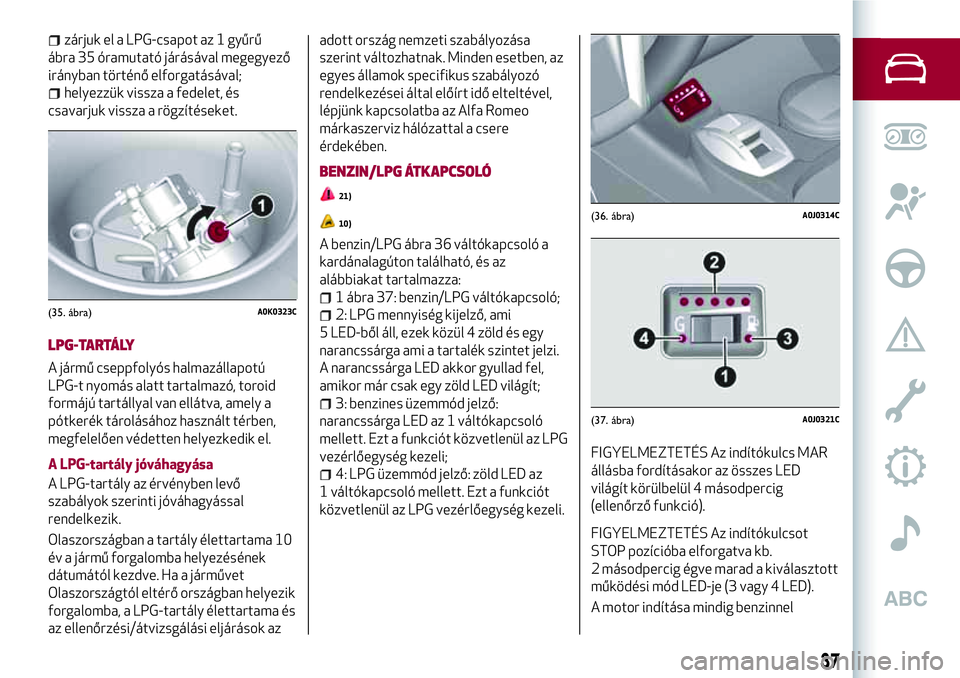 Alfa Romeo MiTo 2021 Kezelési és karbantartási útmutató (in Hungarian) zárjuk el a LPG-csapot az 1 gyűrű
ábra 35 óramutató járásával megegyező
irányban történő elforgatásával;
helyezzük vissza a fedelet, és
csavarjuk vissza a rögzítéseket.
LPG-TARTÁ Alfa Romeo MiTo 2021 Kezelési és karbantartási útmutató (in Hungarian) zárjuk el a LPG-csapot az 1 gyűrű
ábra 35 óramutató járásával megegyező
irányban történő elforgatásával;
helyezzük vissza a fedelet, és
csavarjuk vissza a rögzítéseket.
LPG-TARTÁ