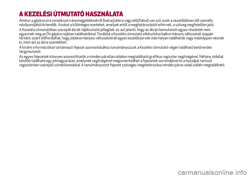Alfa Romeo MiTo 2019 Kezelési és karbantartási útmutató (in Hungarian) A KEZELÉSI ÚTMUTATÓ HASZNÁLATA
Amikor a gépkocsira vonatkozó iránymegjelölésekről (balra/jobbra vagy elöl/hátul) van szó, ezek a vezetőülésen ülő személy
nézőpontjából értendő Alfa Romeo MiTo 2019 Kezelési és karbantartási útmutató (in Hungarian) A KEZELÉSI ÚTMUTATÓ HASZNÁLATA
Amikor a gépkocsira vonatkozó iránymegjelölésekről (balra/jobbra vagy elöl/hátul) van szó, ezek a vezetőülésen ülő személy
nézőpontjából értendő