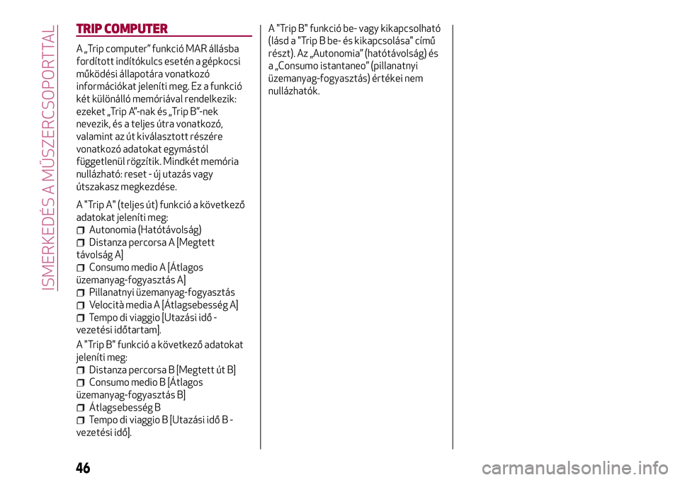 Alfa Romeo MiTo 2018  Kezelési és karbantartási útmutató (in Hungarian) TRIP COMPUTER
A „Trip computer” funkció MAR állásba
fordított indítókulcs esetén a gépkocsi
működési állapotára vonatkozó
információkat jeleníti meg. Ez a funkció
két különál