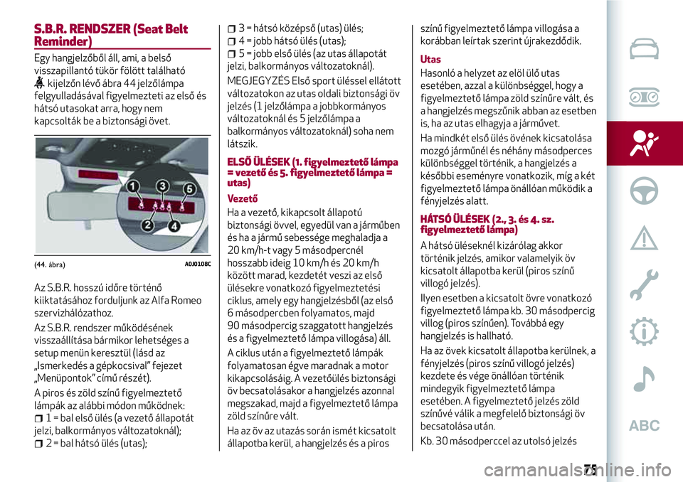 Alfa Romeo MiTo 2021 Kezelési és karbantartási útmutató (in Hungarian) S.B.R. RENDSZER (Seat Belt
Reminder)
Egy hangjelzőből áll, ami, a belső
visszapillantó tükör fölött található
kijelzőn lévő ábra 44 jelzőlámpa
felgyulladásával figyelmezteti az els Alfa Romeo MiTo 2021 Kezelési és karbantartási útmutató (in Hungarian) S.B.R. RENDSZER (Seat Belt
Reminder)
Egy hangjelzőből áll, ami, a belső
visszapillantó tükör fölött található
kijelzőn lévő ábra 44 jelzőlámpa
felgyulladásával figyelmezteti az els