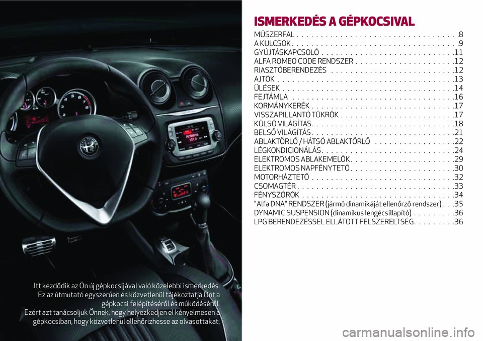 Alfa Romeo MiTo 2020  Kezelési és karbantartási útmutató (in Hungarian) Itt kezdődik az Ön új gépkocsijával való közelebbi ismerkedés.
Ez az útmutató egyszerűen és közvetlenül tájékoztatja Önt a
gépkocsi felépítéséről és működéséről.
Ezért az