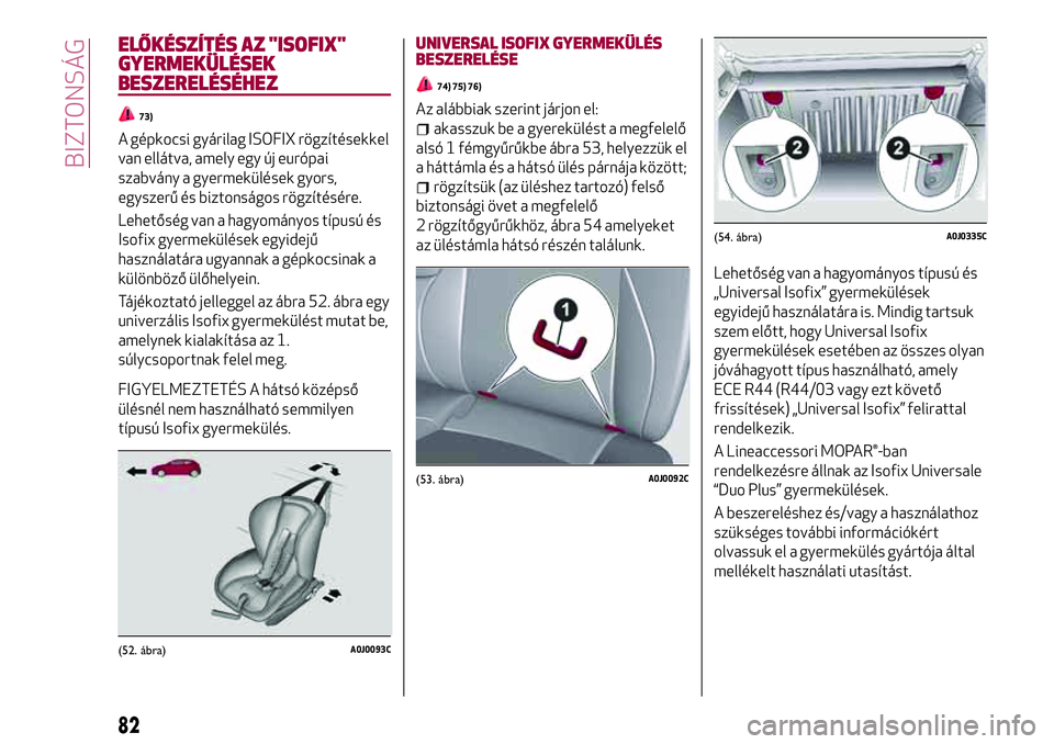 Alfa Romeo MiTo 2021  Kezelési és karbantartási útmutató (in Hungarian) ELŐKÉSZÍTÉS AZ "ISOFIX"
GYERMEKÜLÉSEK
BESZERELÉSÉHEZ
73)
A gépkocsi gyárilag ISOFIX rögzítésekkel
van ellátva, amely egy új európai
szabvány a gyermekülések gyors,
egyszerű