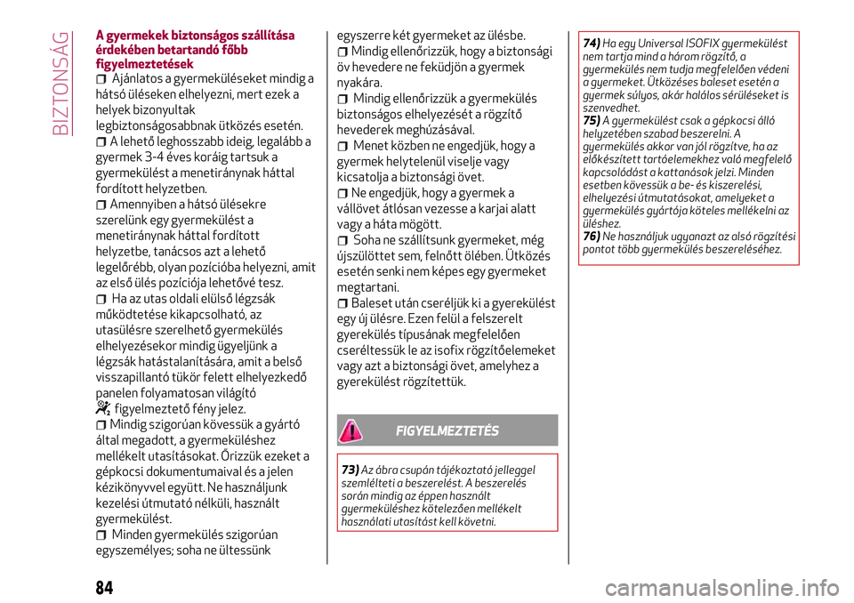 Alfa Romeo MiTo 2021  Kezelési és karbantartási útmutató (in Hungarian) A gyermekek biztonságos szállítása
érdekében betartandó főbb
figyelmeztetések
Ajánlatos a gyermeküléseket mindig a
hátsó üléseken elhelyezni, mert ezek a
helyek bizonyultak
legbiztons