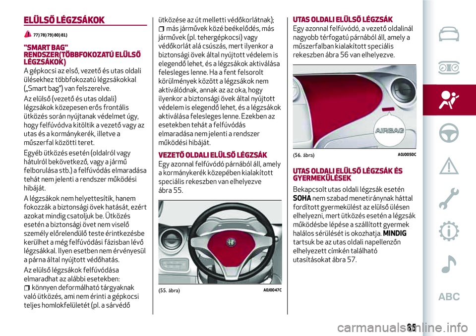Alfa Romeo MiTo 2021  Kezelési és karbantartási útmutató (in Hungarian) ELÜLSŐ LÉGZSÁKOK
77) 78) 79) 80) 81)
"SMART BAG"
RENDSZER(TÖBBFOKOZATÚ ELÜLSŐ
LÉGZSÁKOK)
A gépkocsi az első, vezető és utas oldali
ülésekhez többfokozatú légzsákokkal
(„S