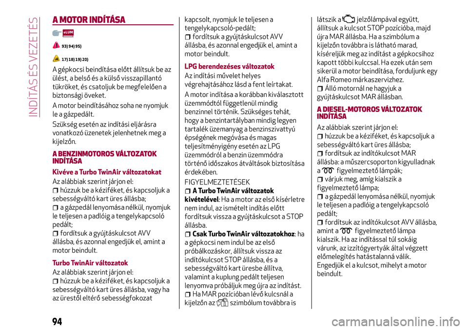 Alfa Romeo MiTo 2021 Kezelési és karbantartási útmutató (in Hungarian) A MOTOR INDÍTÁSA
93) 94) 95)
17) 18) 19) 20)
A gépkocsi beindítása előtt állítsuk be az
ülést, a belső és a külső visszapillantó
tükröket, és csatoljuk be megfelelően a
biztonsági Alfa Romeo MiTo 2021 Kezelési és karbantartási útmutató (in Hungarian) A MOTOR INDÍTÁSA
93) 94) 95)
17) 18) 19) 20)
A gépkocsi beindítása előtt állítsuk be az
ülést, a belső és a külső visszapillantó
tükröket, és csatoljuk be megfelelően a
biztonsági