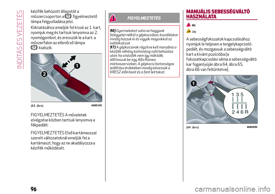 Alfa Romeo MiTo 2021 Kezelési és karbantartási útmutató (in Hungarian) kézifék behúzott állapotát a
műszercsoporton a
figyelmeztető
lámpa felgyulladása jelzi.
Kiiktatásához emeljük fel kissé az 1. kart,
nyomjuk meg és tartsuk lenyomva az 2.
nyomógombot, é Alfa Romeo MiTo 2021 Kezelési és karbantartási útmutató (in Hungarian) kézifék behúzott állapotát a
műszercsoporton a
figyelmeztető
lámpa felgyulladása jelzi.
Kiiktatásához emeljük fel kissé az 1. kart,
nyomjuk meg és tartsuk lenyomva az 2.
nyomógombot, é