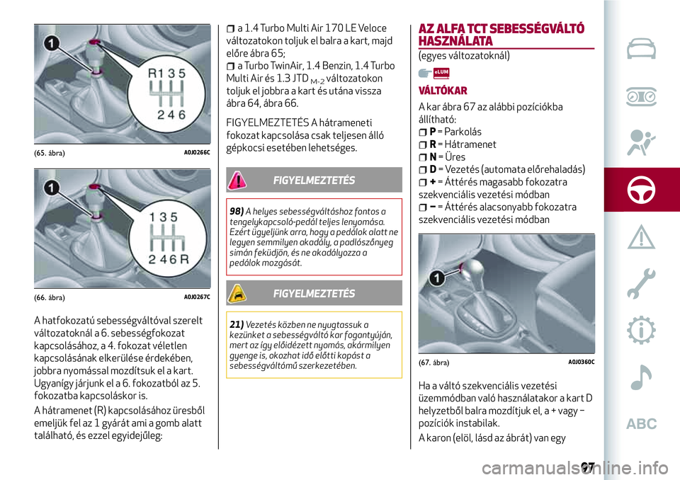 Alfa Romeo MiTo 2021 Kezelési és karbantartási útmutató (in Hungarian) A hatfokozatú sebességváltóval szerelt
változatoknál a 6. sebességfokozat
kapcsolásához, a 4. fokozat véletlen
kapcsolásának elkerülése érdekében,
jobbra nyomással mozdítsuk el a kar Alfa Romeo MiTo 2021 Kezelési és karbantartási útmutató (in Hungarian) A hatfokozatú sebességváltóval szerelt
változatoknál a 6. sebességfokozat
kapcsolásához, a 4. fokozat véletlen
kapcsolásának elkerülése érdekében,
jobbra nyomással mozdítsuk el a kar