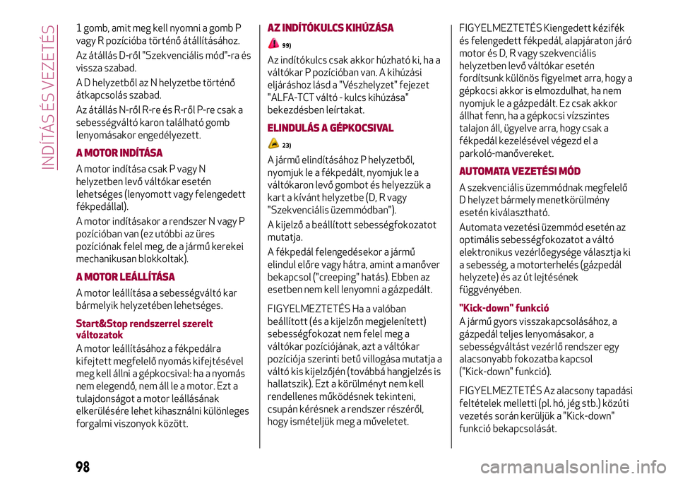 Alfa Romeo MiTo 2021 Kezelési és karbantartási útmutató (in Hungarian) 1 gomb, amit meg kell nyomni a gomb P
vagy R pozícióba történő átállításához.
Az átállás D-ről "Szekvenciális mód"-ra és
vissza szabad.
A D helyzetből az N helyzetbe történ Alfa Romeo MiTo 2021 Kezelési és karbantartási útmutató (in Hungarian) 1 gomb, amit meg kell nyomni a gomb P
vagy R pozícióba történő átállításához.
Az átállás D-ről "Szekvenciális mód"-ra és
vissza szabad.
A D helyzetből az N helyzetbe történ