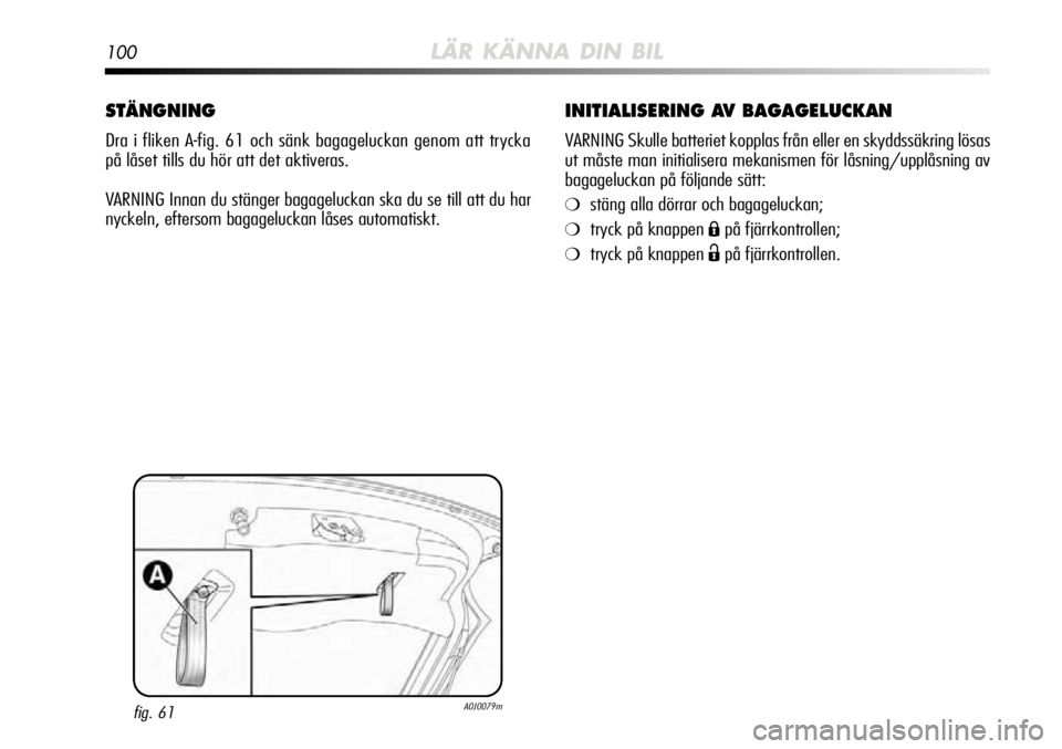 Alfa Romeo MiTo 2012  Drift- och underhållshandbok (in Swedish) 100LÄR KÄNNA DIN BIL
INITIALISERING AV BAGAGELUCKAN
VARNING Skulle batteriet kopplas från eller en skyddssäkring lös\
as
ut måste man initialisera mekanismen för låsning/upplåsning \
av
bagag