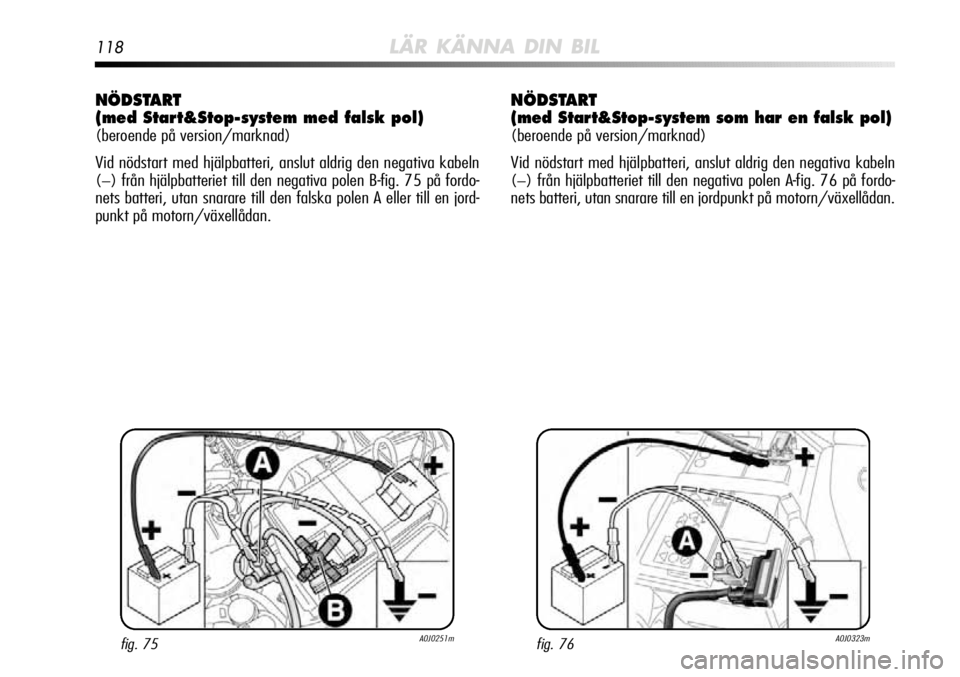 Alfa Romeo MiTo 2012  Drift- och underhållshandbok (in Swedish) 118LÄR KÄNNA DIN BIL
NÖDSTART 
(med Start&Stop-system med falsk pol)
(beroende på version/marknad)
Vid nödstart med hjälpbatteri, anslut aldrig den negativa kabeln
(−) från hjälpbatteriet ti