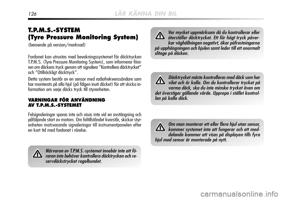 Alfa Romeo MiTo 2011  Drift- och underhållshandbok (in Swedish) 126LÄR KÄNNA DIN BIL
T.P.M.S.-SYSTEM 
(Tyre Pressure Monitoring System) 
(beroende på version/marknad)
Fordonet kan utrustas med bevakningssystemet för däcktrycken
T.P.M.S. (Tyre Pressure Monitor