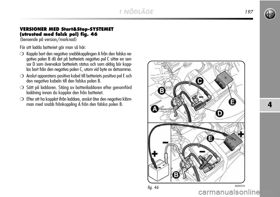 Alfa Romeo MiTo 2012  Drift- och underhållshandbok (in Swedish) I NÖDLÄGE197
4
VERSIONER MED Start&Stop-SYSTEMET 
(utrustad med falsk pol) fig. 46
(beroende på version/marknad)
För att ladda batteriet gör man så här:
❍Koppla bort den negativa snabbkopplin