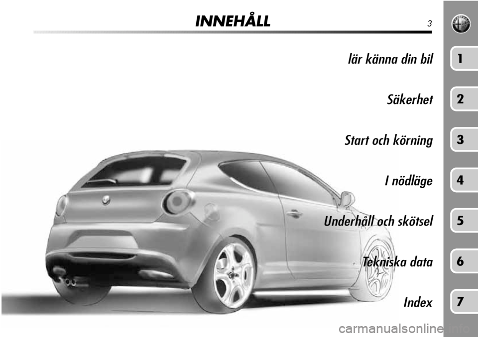 Alfa Romeo MiTo 2011  Drift- och underhållshandbok (in Swedish) INNEHÅLL3
lär känna din bilSäkerhet
Start och körning I nödläge
Underhåll och skötsel Tekniska data Index1
2
3
4
5
6
7 