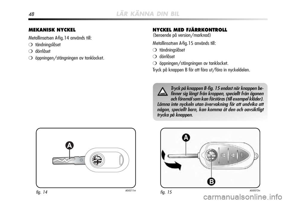 Alfa Romeo MiTo 2010  Drift- och underhållshandbok (in Swedish) 48LÄR KÄNNA DIN BIL
MEKANISK NYCKEL 
Metallinsatsen A-fig.14 används till:
❍tändningslåset
❍dörrlåset
❍öppningen/stängningen av tanklocket.
fig. 14A0J0211mfig. 15A0J0072m
Tryck på knap