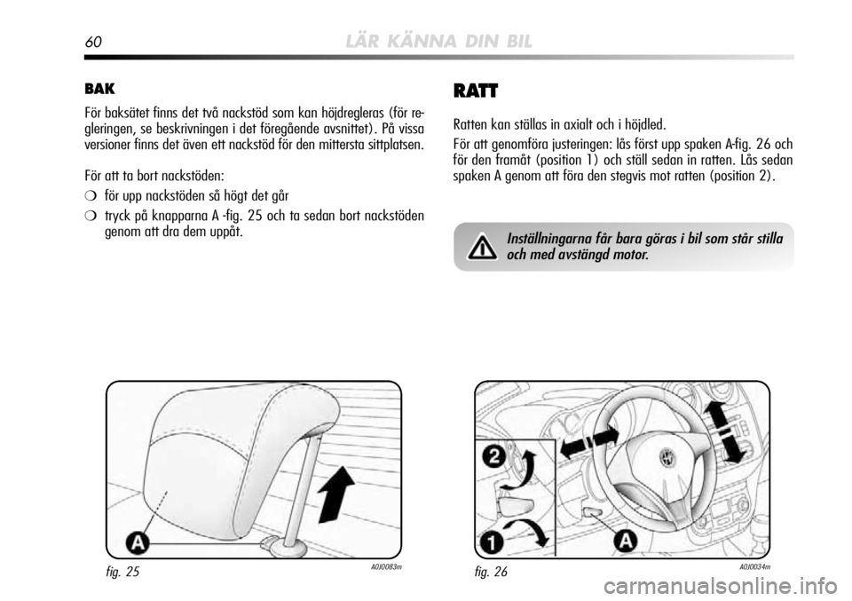 Alfa Romeo MiTo 2012 Drift- och underhållshandbok (in Swedish) 60LÄR KÄNNA DIN BIL
BAK
För baksätet finns det två nackstöd som kan höjdregleras \
(för re-
gleringen, se beskrivningen i det föregående avsnittet). På vi\
ssa
versioner finns det även ett Alfa Romeo MiTo 2012 Drift- och underhållshandbok (in Swedish) 60LÄR KÄNNA DIN BIL
BAK
För baksätet finns det två nackstöd som kan höjdregleras \
(för re-
gleringen, se beskrivningen i det föregående avsnittet). På vi\
ssa
versioner finns det även ett