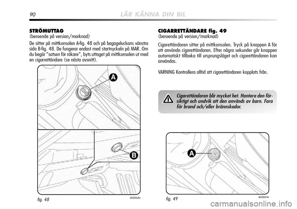 Alfa Romeo MiTo 2012  Drift- och underhållshandbok (in Swedish) 90LÄR KÄNNA DIN BIL
STRÖMUTTAG 
(beroende på version/marknad)
De sitter på mittkonsolen A-fig. 48 och på bagageluckans vänstr\
a
sida B-fig. 48. De fungerar endast med startnyckeln på MAR. Om
